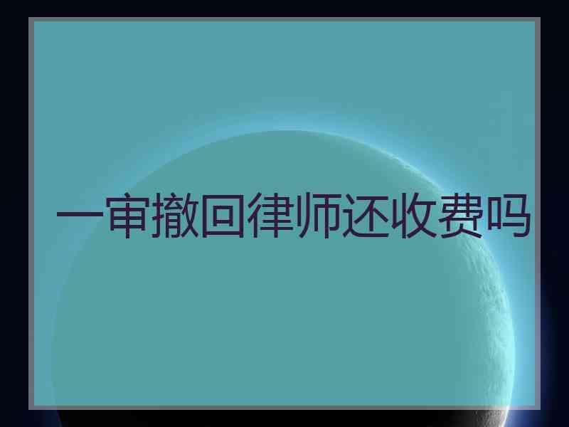 一审撤回律师还收费吗