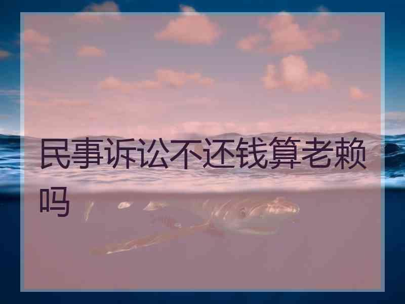 民事诉讼不还钱算老赖吗