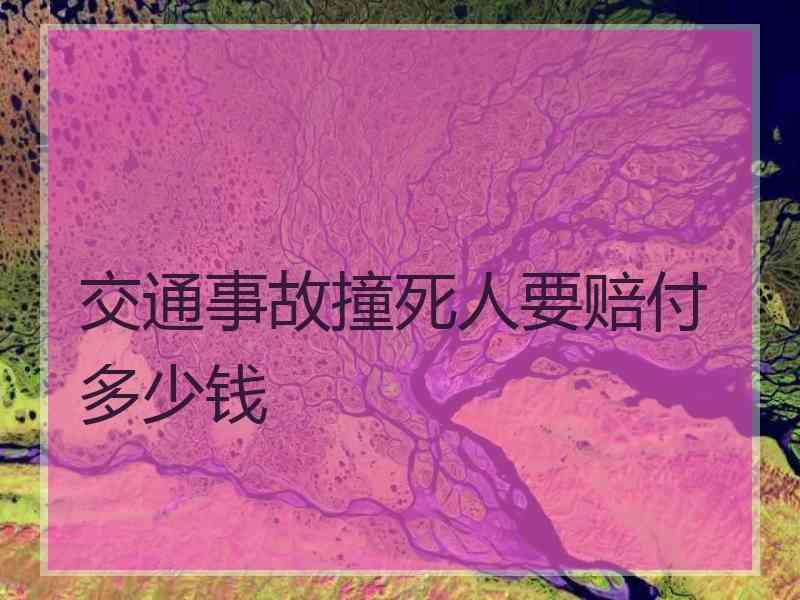 交通事故撞死人要赔付多少钱