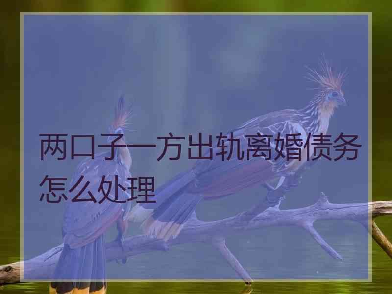 两口子一方出轨离婚债务怎么处理