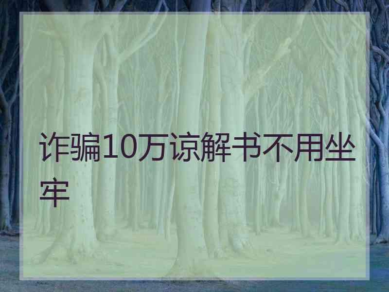 诈骗10万谅解书不用坐牢