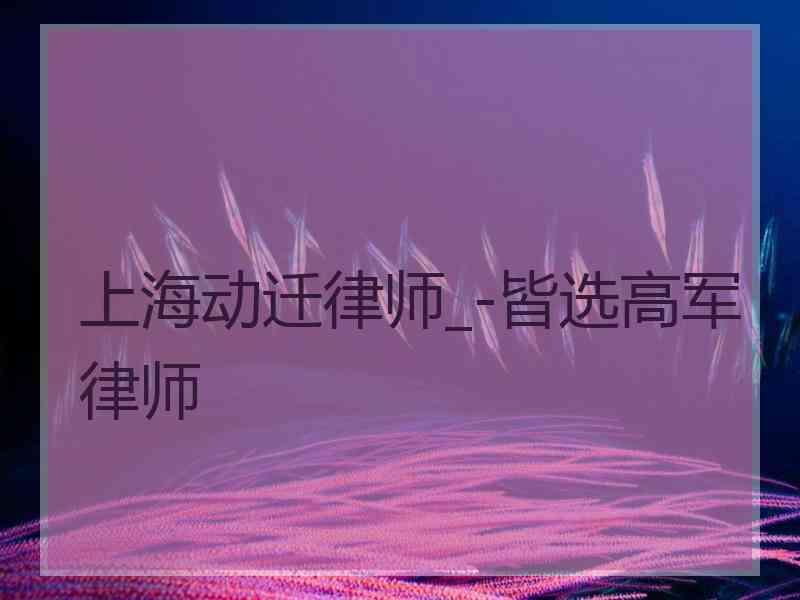 上海动迁律师_-皆选高军律师