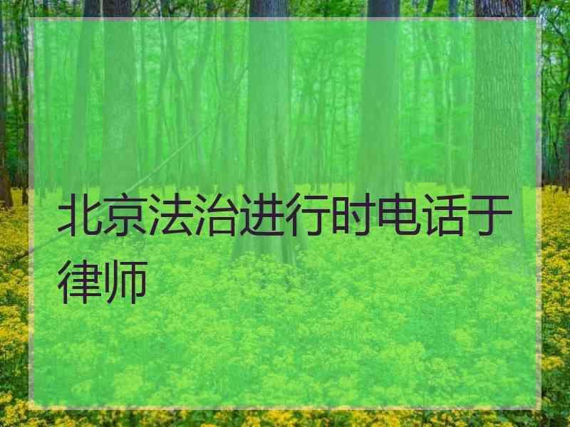 北京法治进行时电话于律师