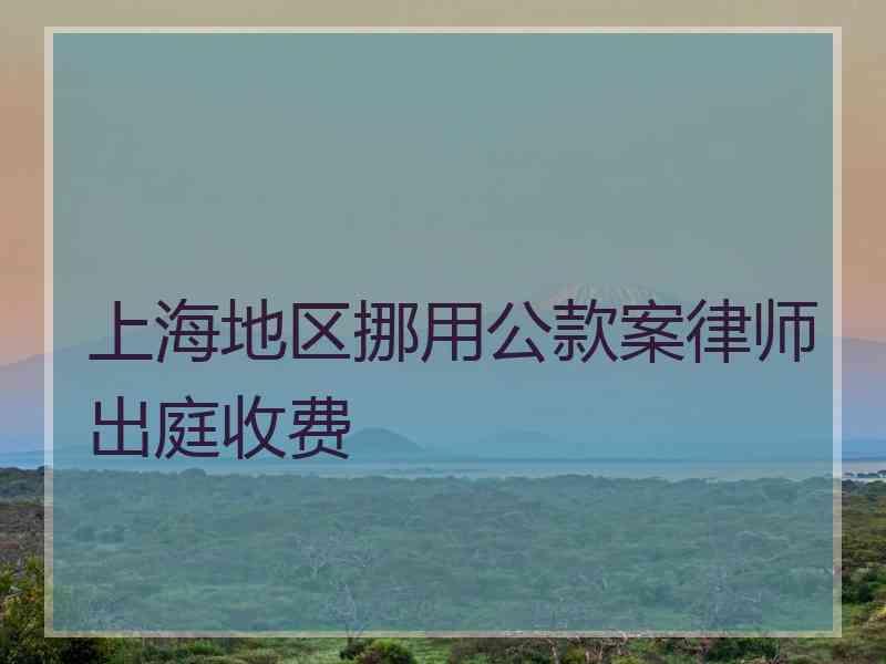 上海地区挪用公款案律师出庭收费