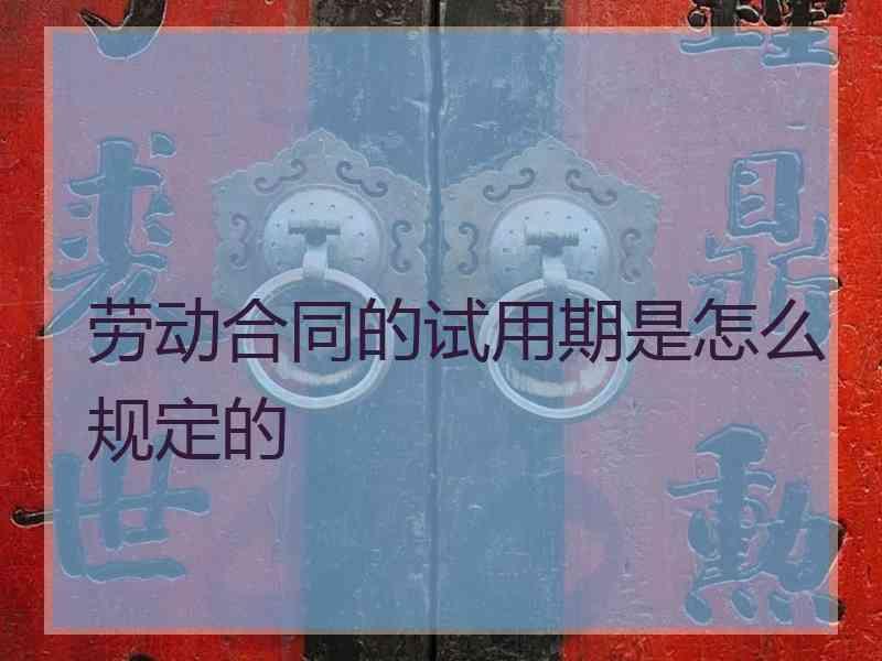 劳动合同的试用期是怎么规定的