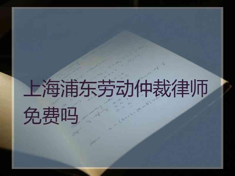 上海浦东劳动仲裁律师免费吗