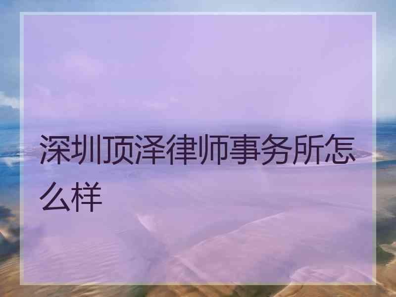 深圳顶泽律师事务所怎么样