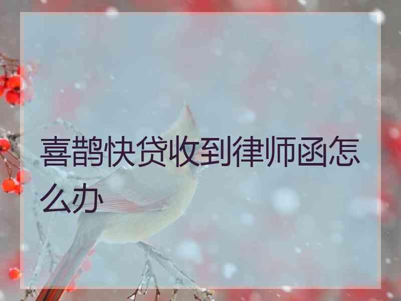 喜鹊快贷收到律师函怎么办