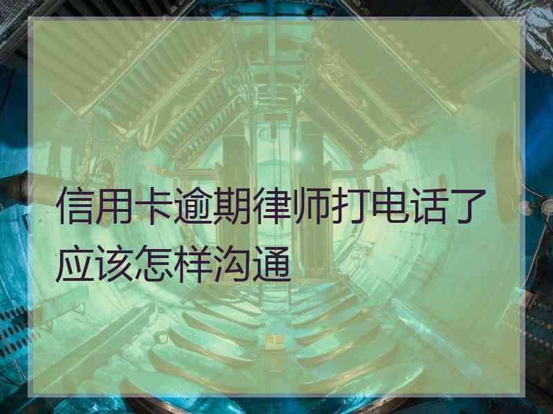 信用卡逾期律师打电话了应该怎样沟通