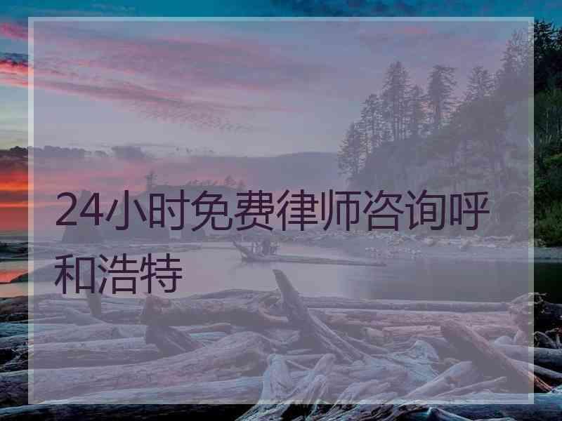 24小时免费律师咨询呼和浩特