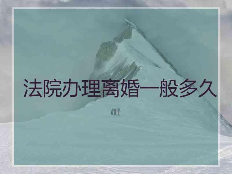 法院办理离婚一般多久