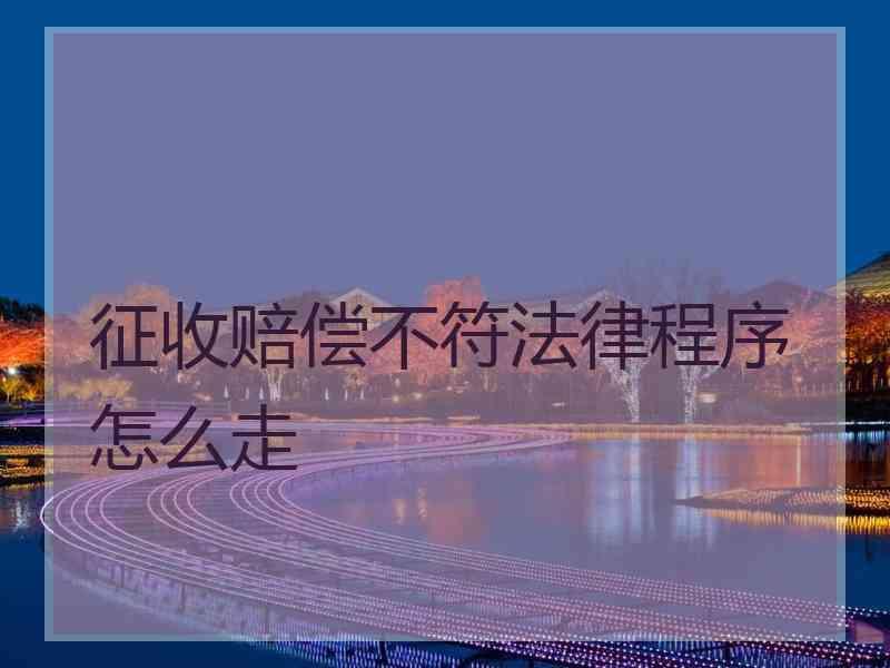 征收赔偿不符法律程序怎么走