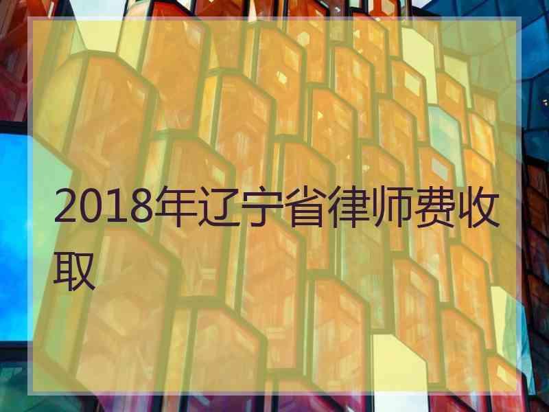 2018年辽宁省律师费收取