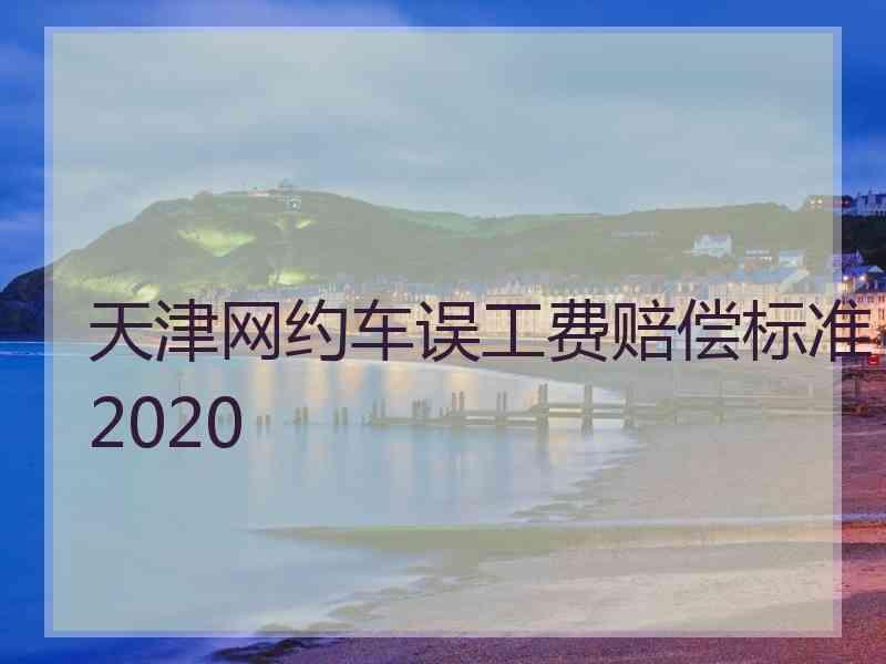 天津网约车误工费赔偿标准2020