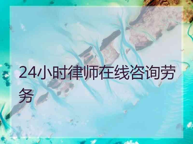 24小时律师在线咨询劳务