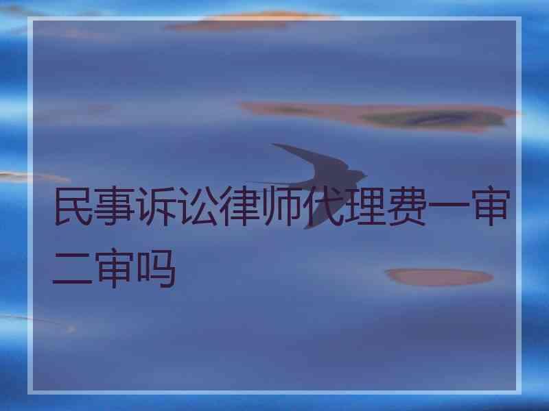 民事诉讼律师代理费一审二审吗