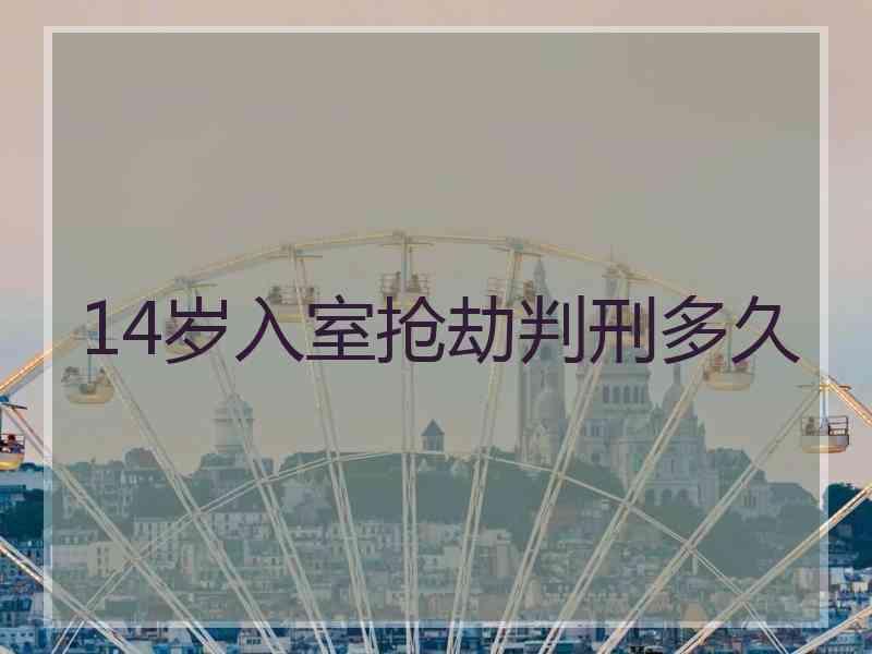 14岁入室抢劫判刑多久