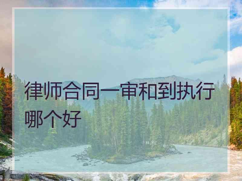 律师合同一审和到执行哪个好