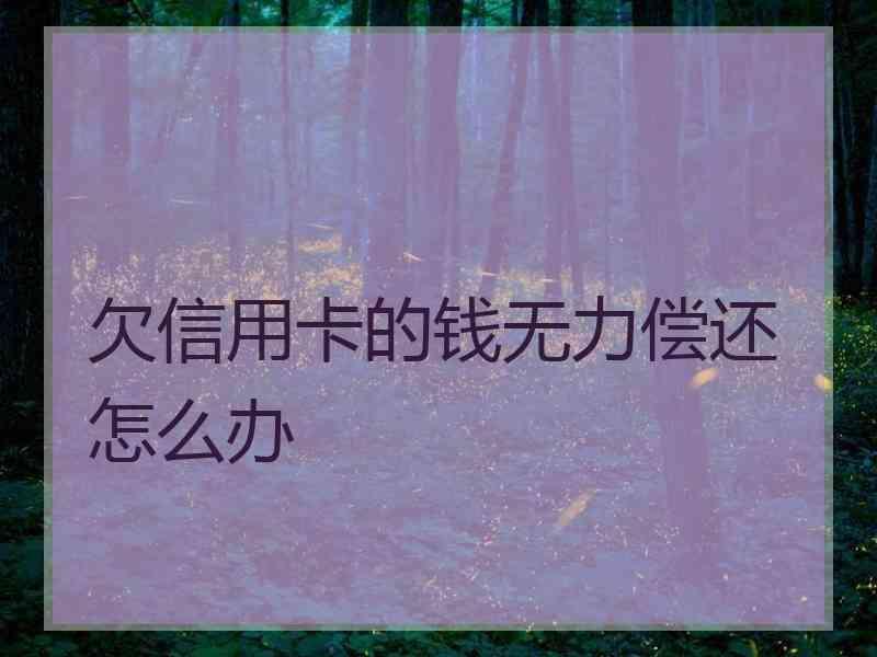 欠信用卡的钱无力偿还怎么办