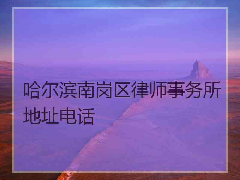 哈尔滨南岗区律师事务所地址电话