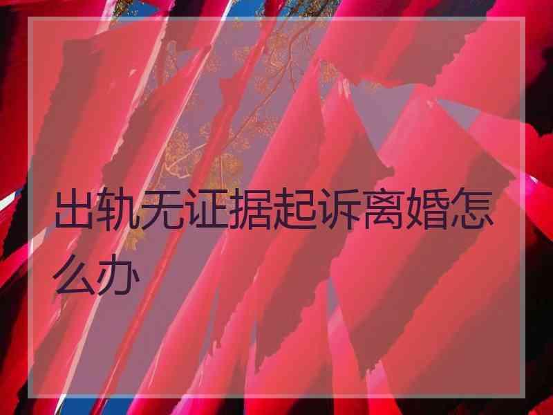 出轨无证据起诉离婚怎么办