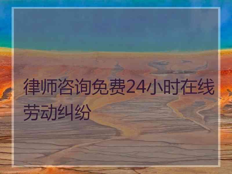 律师咨询免费24小时在线劳动纠纷