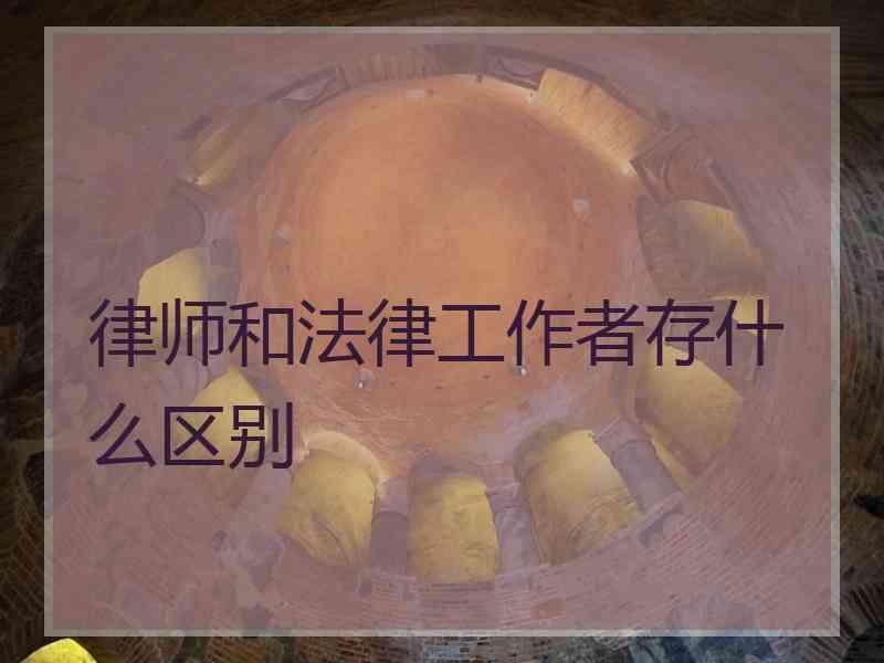 律师和法律工作者存什么区别