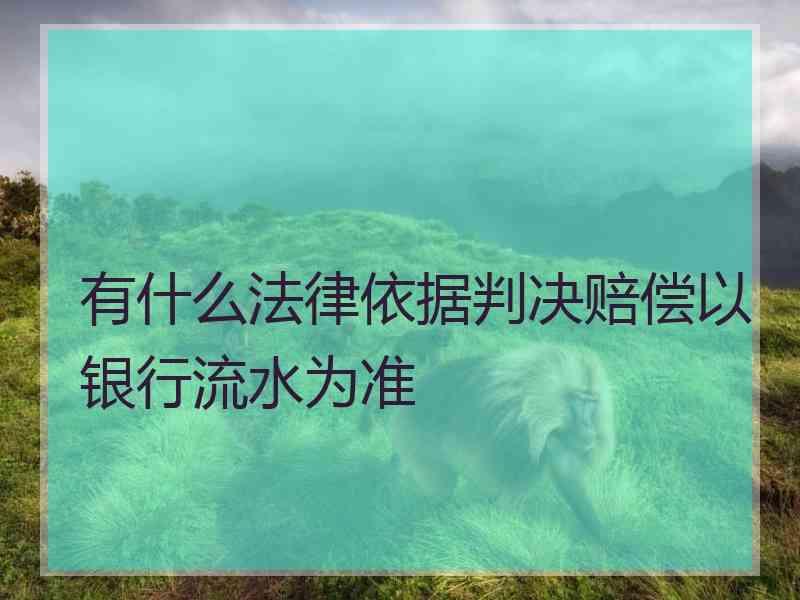 有什么法律依据判决赔偿以银行流水为准