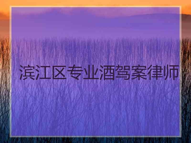 滨江区专业酒驾案律师