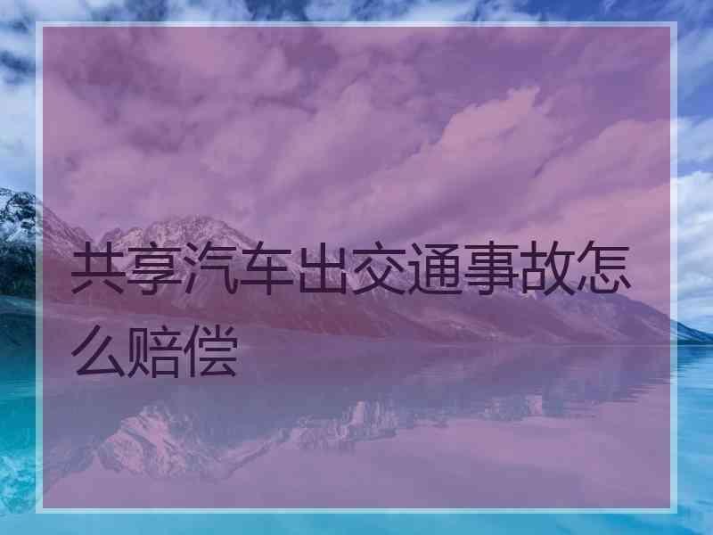 共享汽车出交通事故怎么赔偿