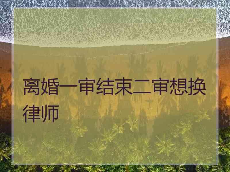 离婚一审结束二审想换律师