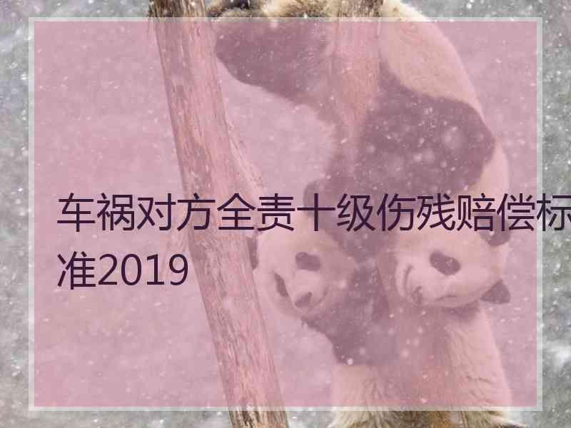 车祸对方全责十级伤残赔偿标准2019