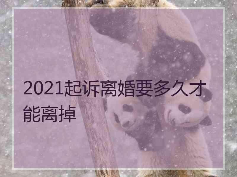 2021起诉离婚要多久才能离掉