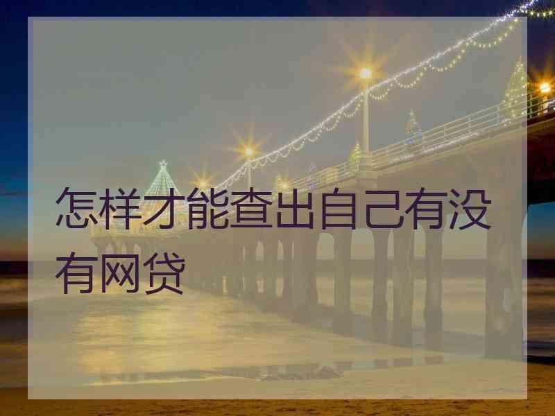 怎样才能查出自己有没有网贷