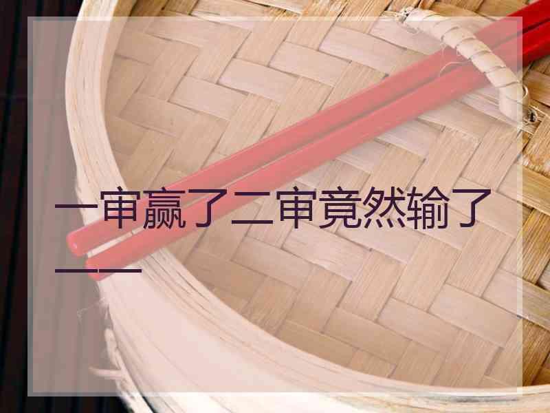 一审赢了二审竟然输了一一