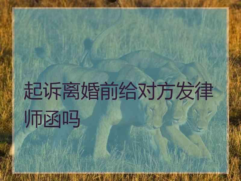 起诉离婚前给对方发律师函吗