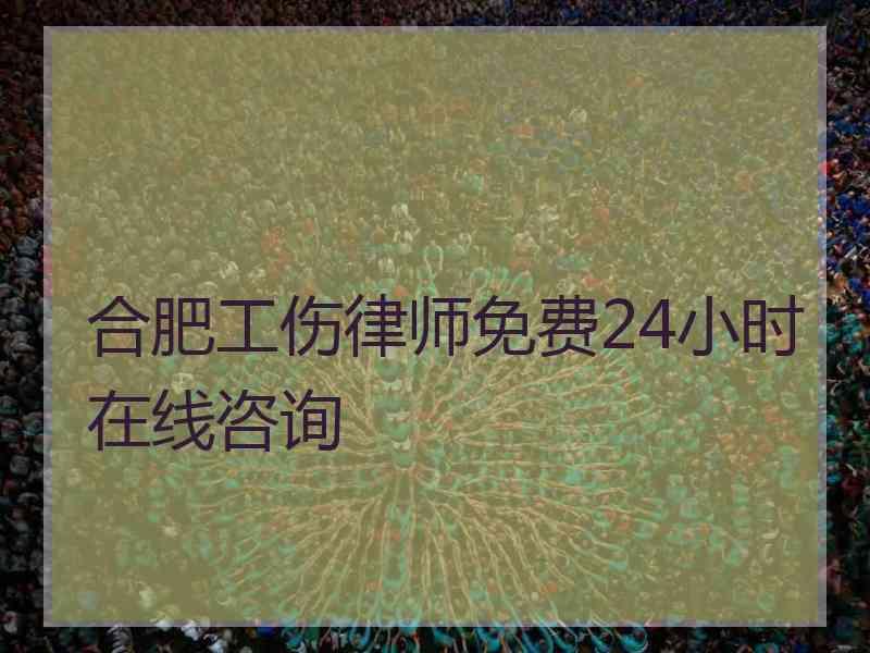 合肥工伤律师免费24小时在线咨询