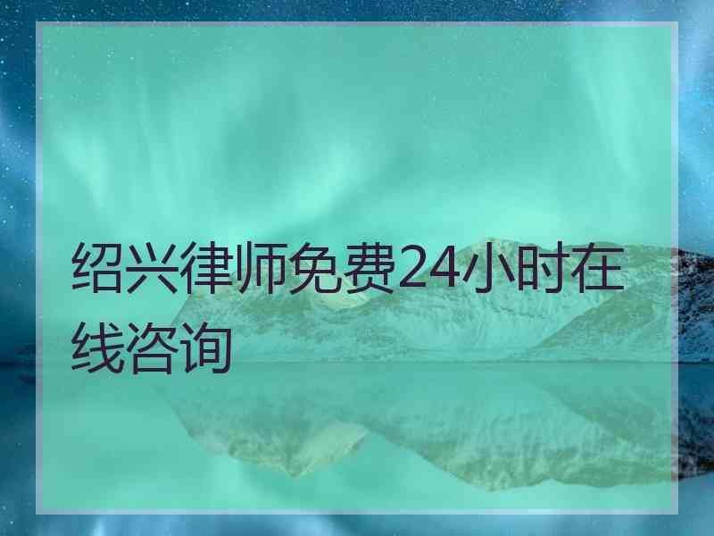 绍兴律师免费24小时在线咨询