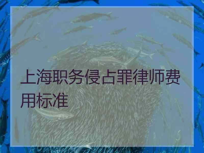 上海职务侵占罪律师费用标准