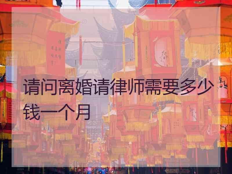 请问离婚请律师需要多少钱一个月