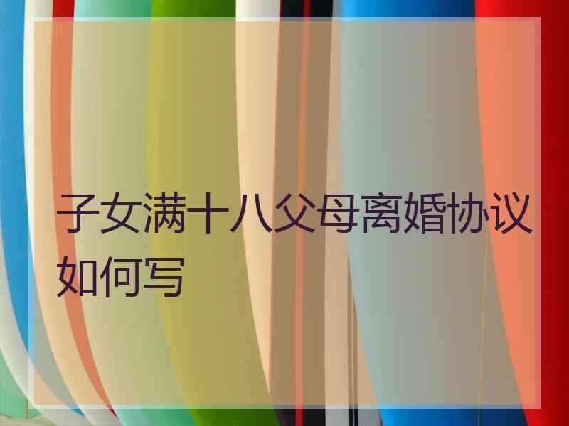 子女满十八父母离婚协议如何写