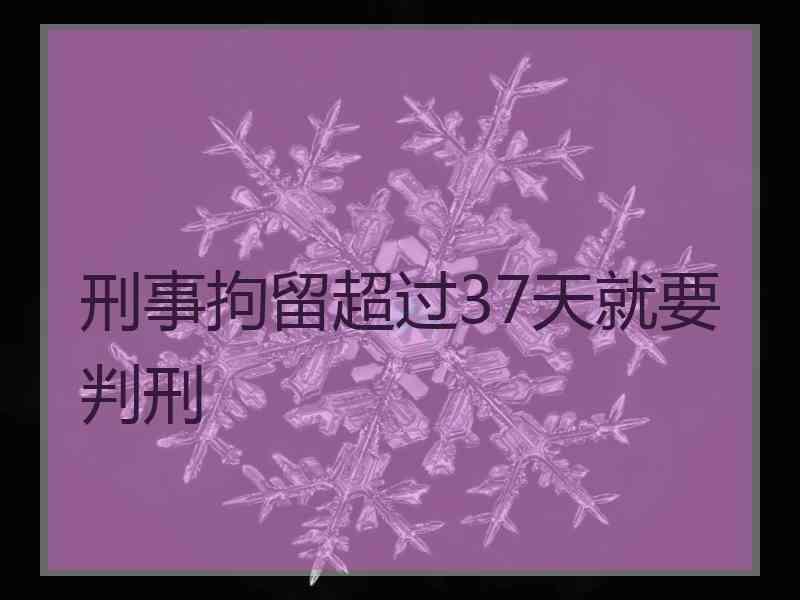 刑事拘留超过37天就要判刑