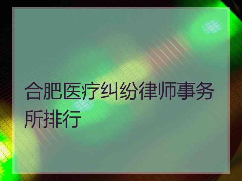 合肥医疗纠纷律师事务所排行