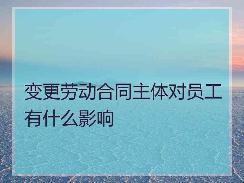 变更劳动合同主体对员工有什么影响