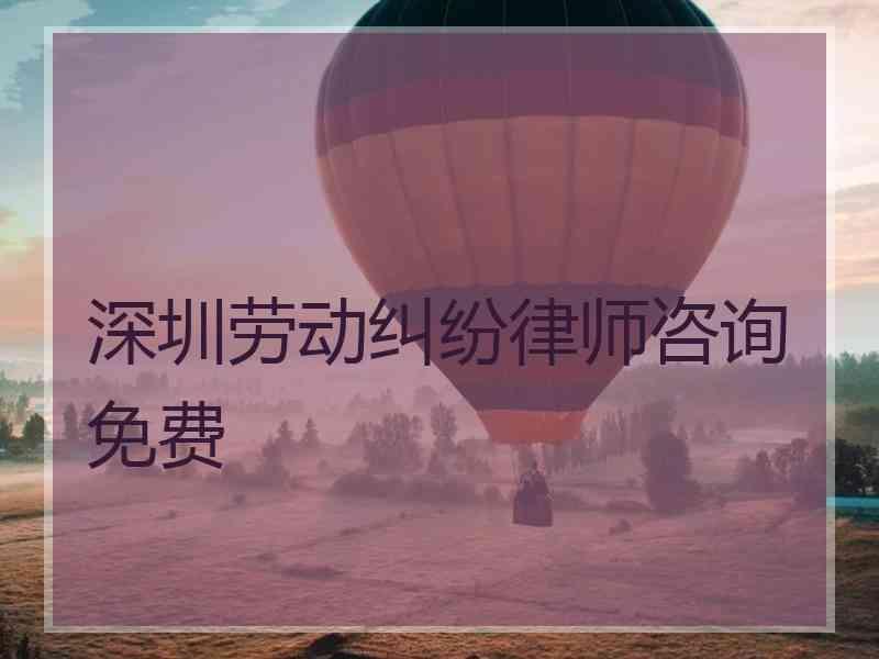 深圳劳动纠纷律师咨询免费