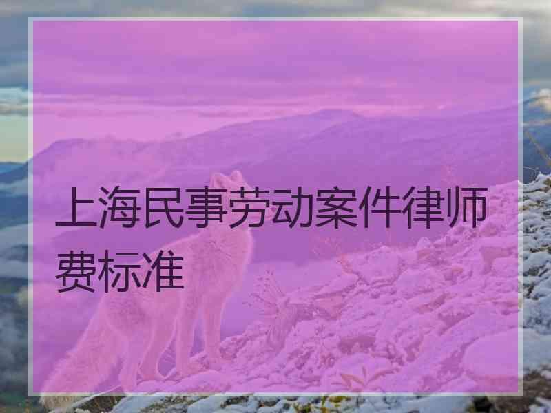 上海民事劳动案件律师费标准