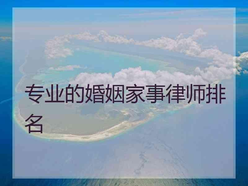 专业的婚姻家事律师排名 专业的婚姻家事律师排名