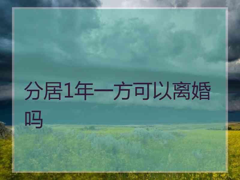 分居1年一方可以离婚吗