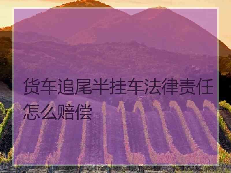 货车追尾半挂车法律责任怎么赔偿