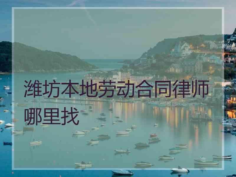 潍坊本地劳动合同律师哪里找